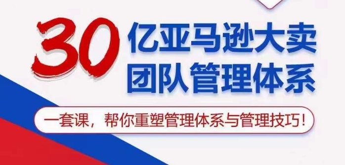 30亿亚马逊大卖团队管理体系，一套课帮你重塑管理体系与管理技巧天亦网独家提供-天亦资源网