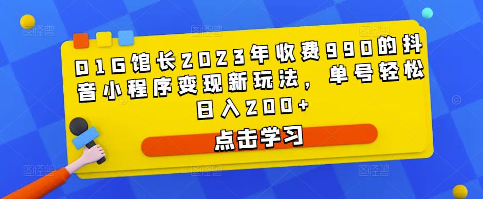 D1G馆长2023年收费990的抖音小程序变现新玩法，单号轻松日入200+天亦网独家提供-天亦资源网