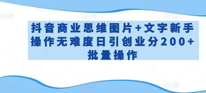 抖音商业思维图片+文字新手操作无难度日引创业分200+批量操作天亦网独家提供-天亦资源网