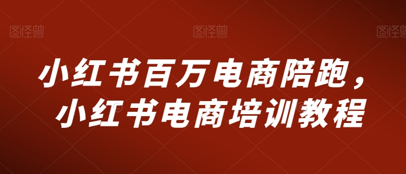 小红书百万电商陪跑，小红书电商培训教程天亦网独家提供-天亦资源网