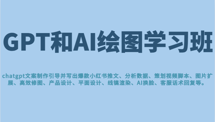 GPT和AI绘图学习班，文案制作引导并写出爆款小红书推文、AI换脸、客服话术回复等天亦网独家提供-天亦资源网