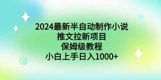 （8970期）2024最新半自动制作小说推文拉新项目，保姆级教程，小白上手日入1000+天亦网独家提供-天亦资源网