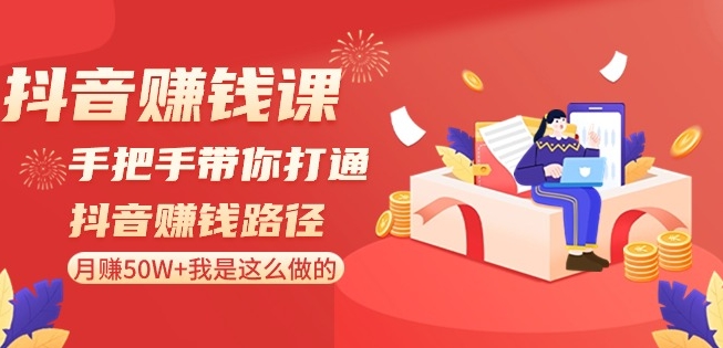 抖音赚钱课-手把手带你打通抖音赚钱路径：月赚50W+我是这么做的！天亦网独家提供-天亦资源网