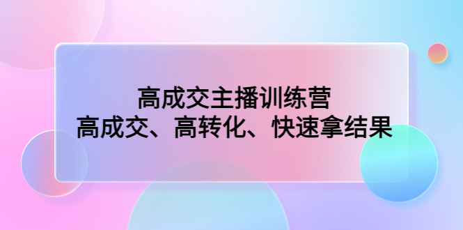 （4742期）高成交主播训练营：高成交、高转化、快速拿结果天亦网独家提供-天亦资源网