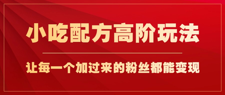 小吃配方高阶玩法，每个加过来的粉丝都能变现，一部手机轻松月入1w+天亦网独家提供-天亦资源网