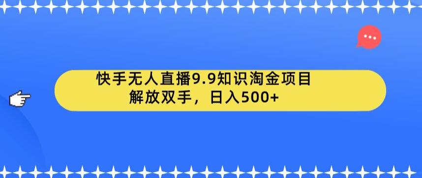 快手无人直播9.9知识淘金项目，解放双手，日入500+【揭秘】天亦网独家提供-天亦资源网