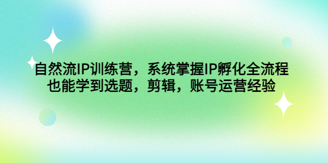 （4688期）自然流IP训练营，系统掌握IP孵化全流程，也能学到选题，剪辑，账号运营经验天亦网独家提供-天亦资源网