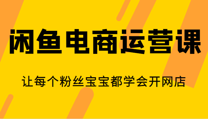 闲鱼电商运营课，让每个粉丝宝宝都学会开网店天亦网独家提供-天亦资源网