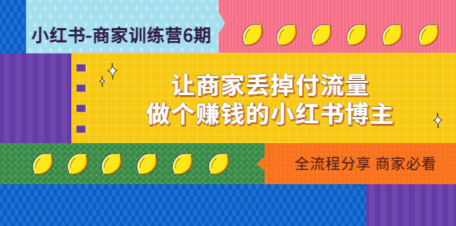 （4782期）小红书-商家训练营12期：让商家丢掉付流量，做个赚钱的小红书博主天亦网独家提供-天亦资源网