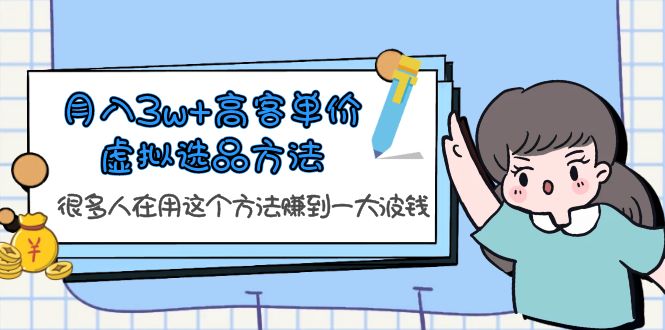 （6109期）月入3w+高客单价虚拟选品方法，很多人在用这个方法赚到一大波钱！天亦网独家提供-天亦资源网