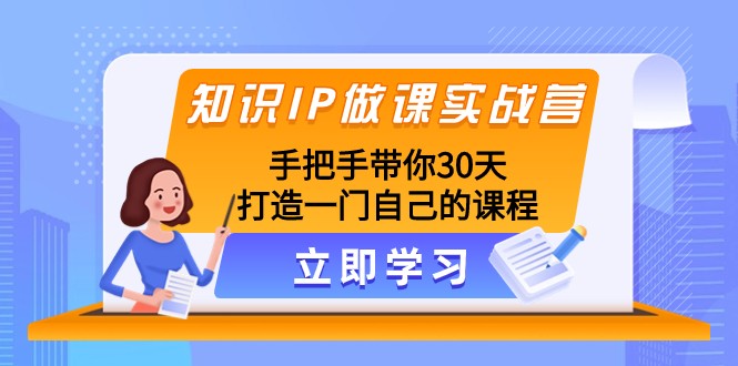 知识IP做课实战营，手把手带你30天打造一门自己的课程天亦网独家提供-天亦资源网