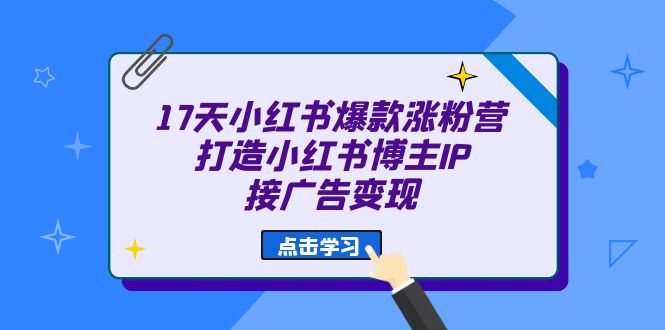 （6843期）17天 小红书爆款 涨粉营（广告变现方向）打造小红书博主IP、接广告变现天亦网独家提供-天亦资源网