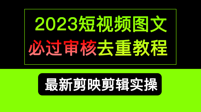 （6763期）2023短视频和图文必过审核去重教程，剪映剪辑去重方法汇总实操，搬运必学天亦网独家提供-天亦资源网