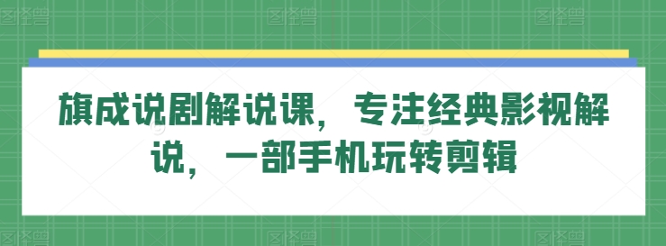 旗成说剧解说课，专注经典影视解说，一部手机玩转剪辑天亦网独家提供-天亦资源网