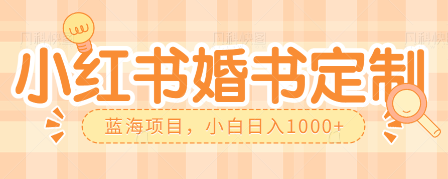 零门槛操作小红薯婚书定制，蓝海信息差项目，小白日入1000+天亦网独家提供-天亦资源网