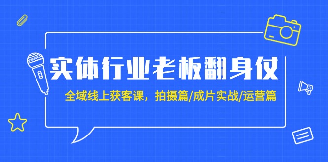 （9332期）实体行业老板翻身仗：全域-线上获客课，拍摄篇/成片实战/运营篇（20节课）天亦网独家提供-天亦资源网