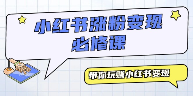 （9413期）小红书涨粉变现必修课，带你玩赚小红书变现（9节课）天亦网独家提供-天亦资源网