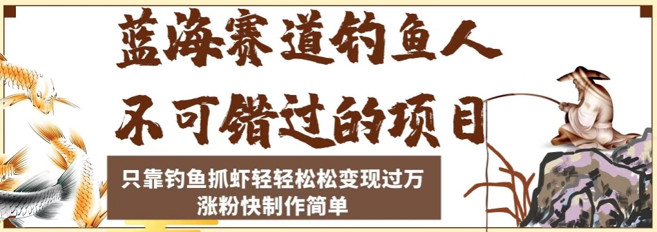 蓝海赛道钓鱼人不可错过的项目，只靠钓鱼抓虾轻轻松松变现过万，涨粉快制作简单【揭秘】天亦网独家提供-天亦资源网