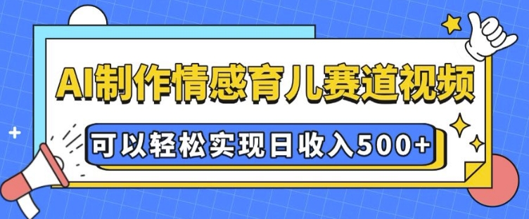 AI 制作情感育儿赛道视频，可以轻松实现日收入5张天亦网独家提供-天亦资源网