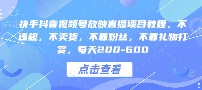 快手抖音视频号放映直播项目教程，不违规，不卖货，不靠粉丝，不靠礼物打赏，每天200-600天亦网独家提供-天亦资源网