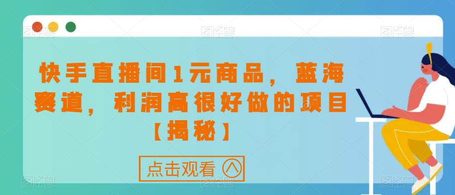 快手直播间1元商品，蓝海赛道，利润高很好做的项目【揭秘】天亦网独家提供-天亦资源网