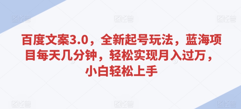 百度文案3.0，全新起号玩法，蓝海项目每天几分钟，轻松实现月入过万，小白轻松上手天亦网独家提供-天亦资源网