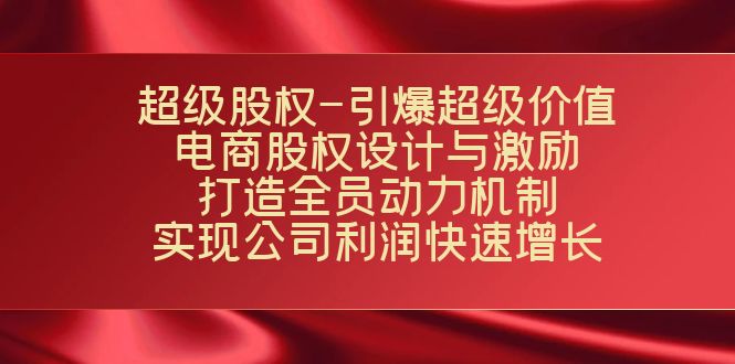 （7505期）超级股权-引爆超级价值：电商股权设计与激励：打造全员动力机制  实现…天亦网独家提供-天亦资源网