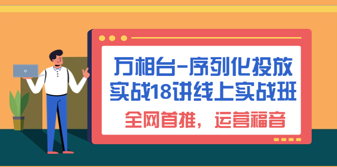 （6795期）万相台-序列化 投放实战18讲线上实战班，全网首推，运营福音！天亦网独家提供-天亦资源网