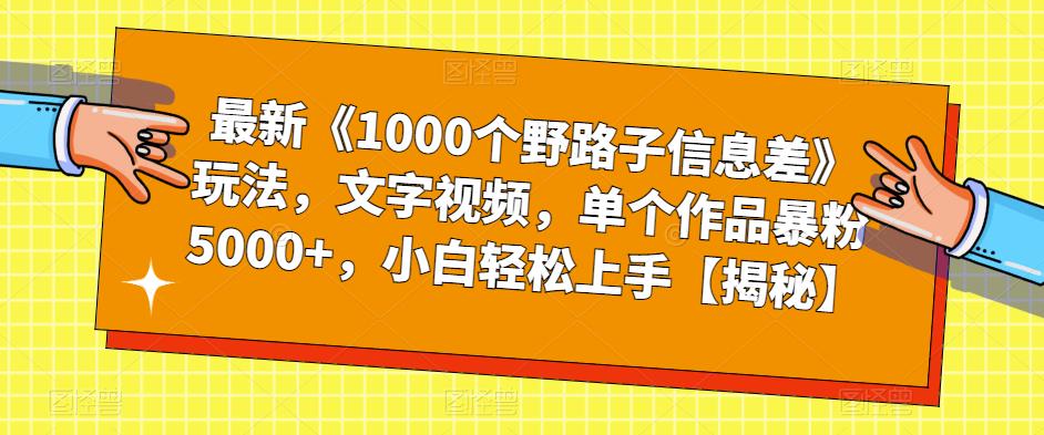 最新《1000个野路子信息差》玩法，文字视频，单个作品暴粉5000+，小白轻松上手【揭秘】天亦网独家提供-天亦资源网