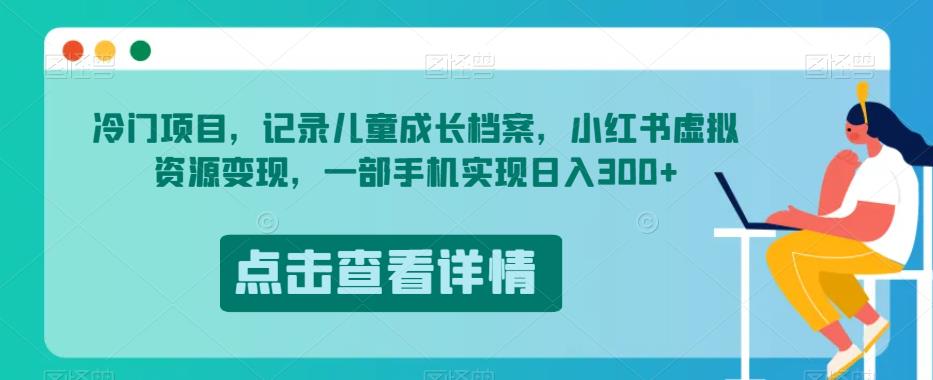 冷门项目，记录儿童成长档案，小红书虚拟资源变现，一部手机实现日入300+【揭秘】天亦网独家提供-天亦资源网