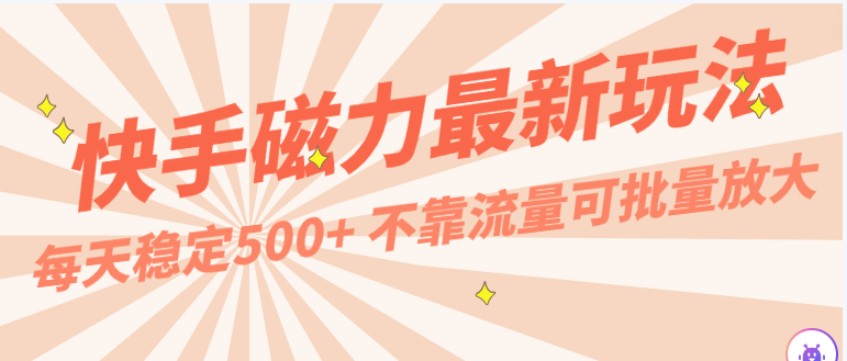 每天稳定500+，外面卖2980的快手磁力最新玩法，不靠流量可批量放大，手机电脑都可操作天亦网独家提供-天亦资源网