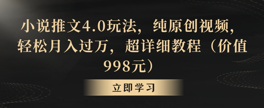 小说推文4.0玩法，纯原创视频，轻松月入过万，超详细教程（价值998元）天亦网独家提供-天亦资源网