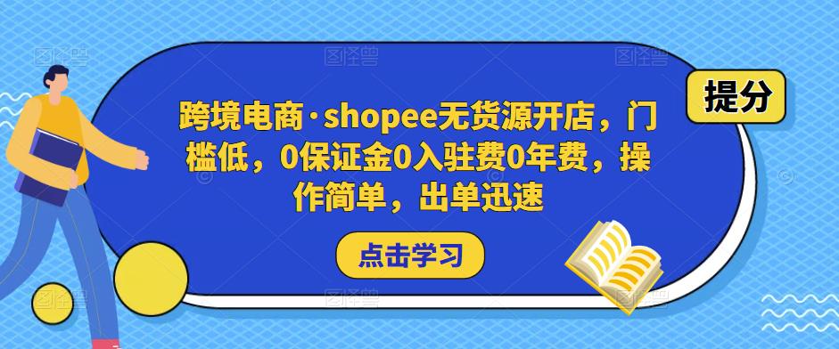 跨境电商·shopee无货源开店，门槛低，0保证金0入驻费0年费，操作简单，出单迅速天亦网独家提供-天亦资源网