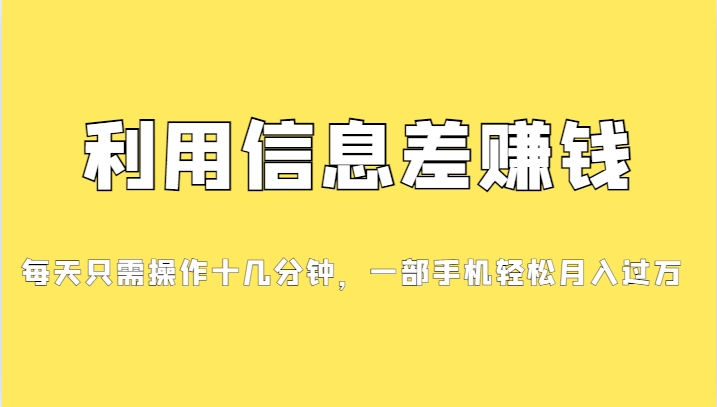 利用信息差赚钱，每天只需操作十几分钟，一部手机轻松月入过万天亦网独家提供-天亦资源网