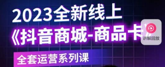 老陶电商·抖音商城商品卡，​2023全新线上全套运营系列课天亦网独家提供-天亦资源网