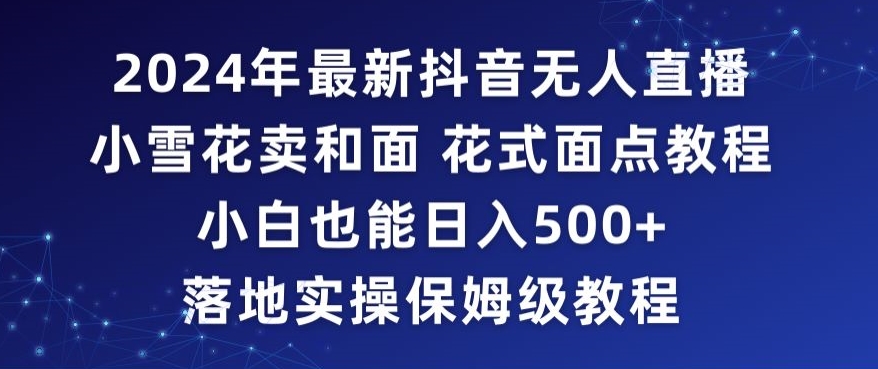 2024年抖音最新无人直播小雪花卖和面、花式面点教程小白也能日入500+落地实操保姆级教程天亦网独家提供-天亦资源网