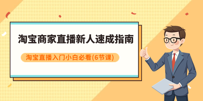 （7861期）淘宝商家直播新人速成指南，淘宝直播入门小白必看（6节课）天亦网独家提供-天亦资源网