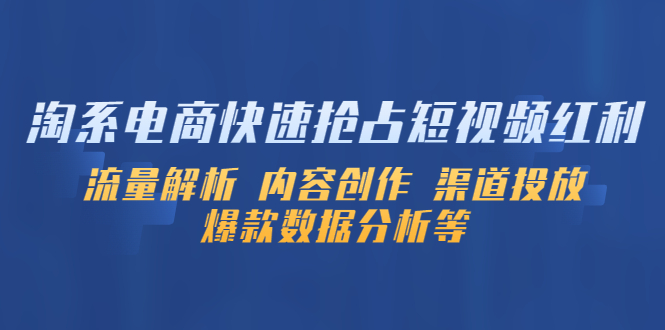 （5538期）淘系电商快速抢占短视频红利：流量解析 内容创作 渠道投放 爆款数据分析等天亦网独家提供-天亦资源网