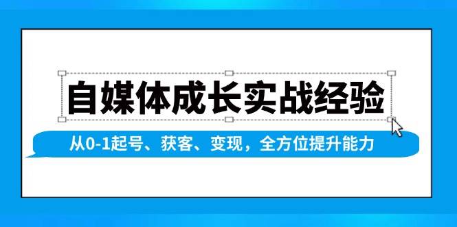 自媒体成长实战经验，从0-1起号、获客、变现，全方位提升能力天亦网独家提供-天亦资源网