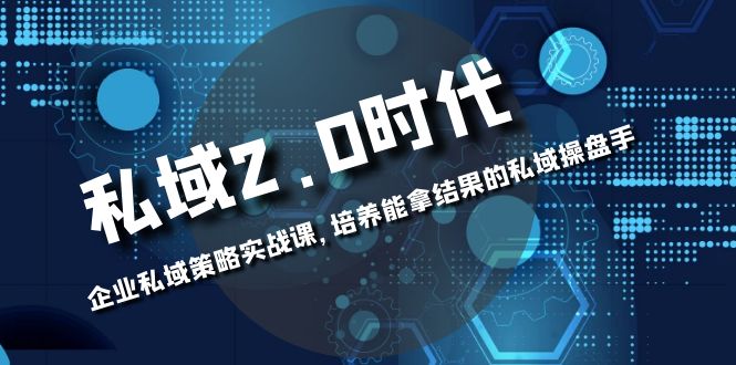 （8291期）私域-2.0时代：企业私域策略实战课，培养能拿结果的私域操盘手天亦网独家提供-天亦资源网