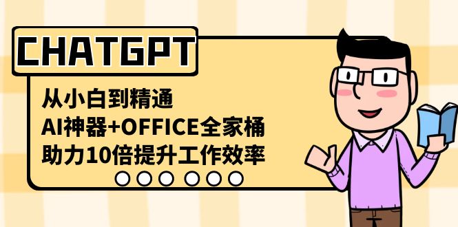 （8584期）CHATGPT-从小白到精通，AI神器+OFFICE全家桶，助力10倍提升工作效率天亦网独家提供-天亦资源网