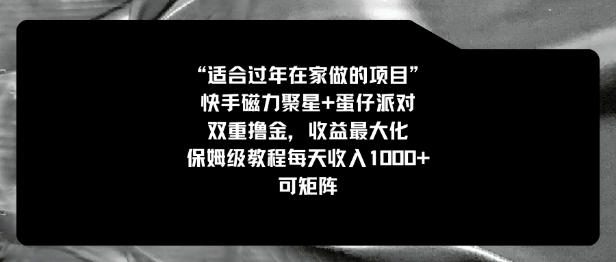 （8797期）适合过年在家做的项目，快手磁力+蛋仔派对，双重撸金，收益最大化 保姆天亦网独家提供-天亦资源网