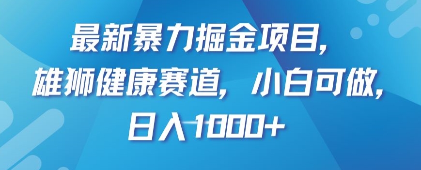 最新暴力掘金项目，雄狮健康赛道，小白可做，日入1000+【揭秘】天亦网独家提供-天亦资源网