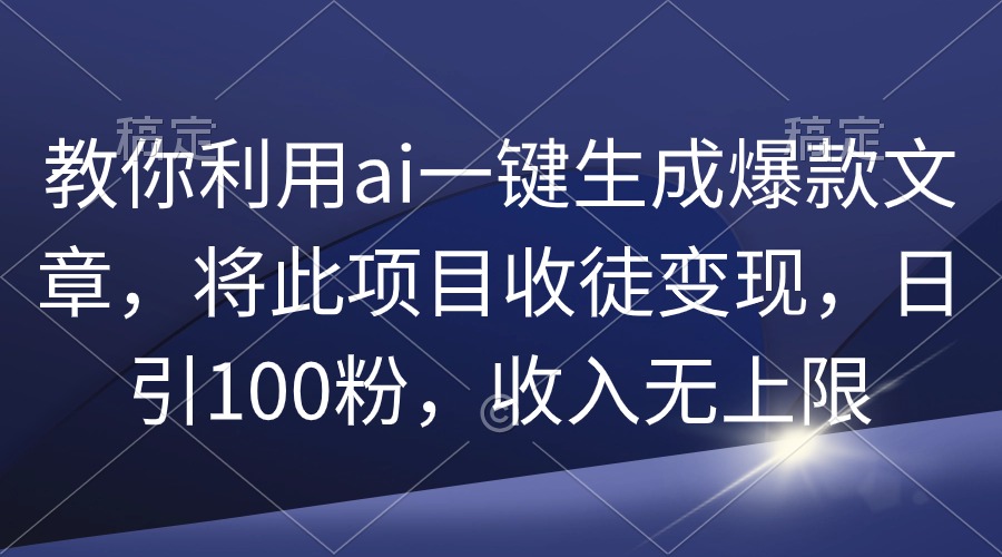 （9495期）教你利用ai一键生成爆款文章，将此项目收徒变现，日引100粉，收入无上限天亦网独家提供-天亦资源网