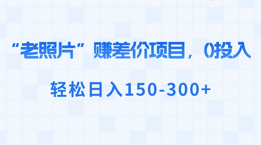 （8605期）“老照片”赚差价，0投入，轻松日入150-300+天亦网独家提供-天亦资源网