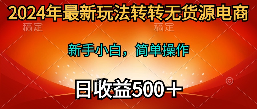 （10003期）2024年最新玩法转转无货源电商，新手小白 简单操作，长期稳定 日收入500＋天亦网独家提供-天亦资源网