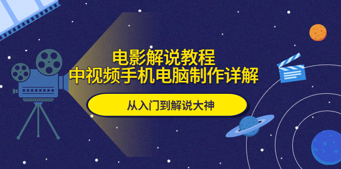 （5810期）电影解说教程，中视频手机电脑制作详解，从入门到解说大神天亦网独家提供-天亦资源网