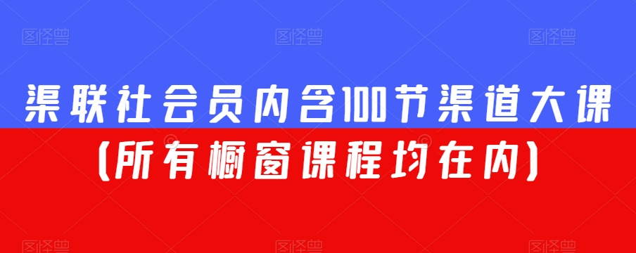 渠联社会员内含100节渠道大课（所有橱窗课程均在内）天亦网独家提供-天亦资源网