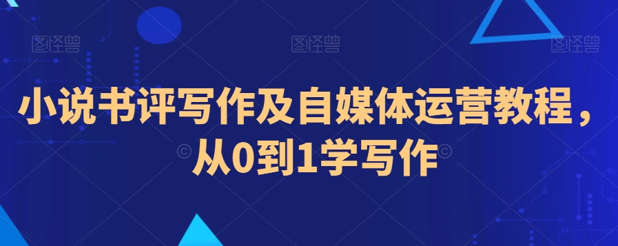 小说书评写作及自媒体运营教程，从0到1学写作天亦网独家提供-天亦资源网