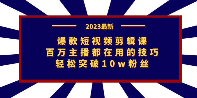 爆款短视频剪辑课：百万主播都在用的技巧，轻松突破10w粉丝天亦网独家提供-天亦资源网